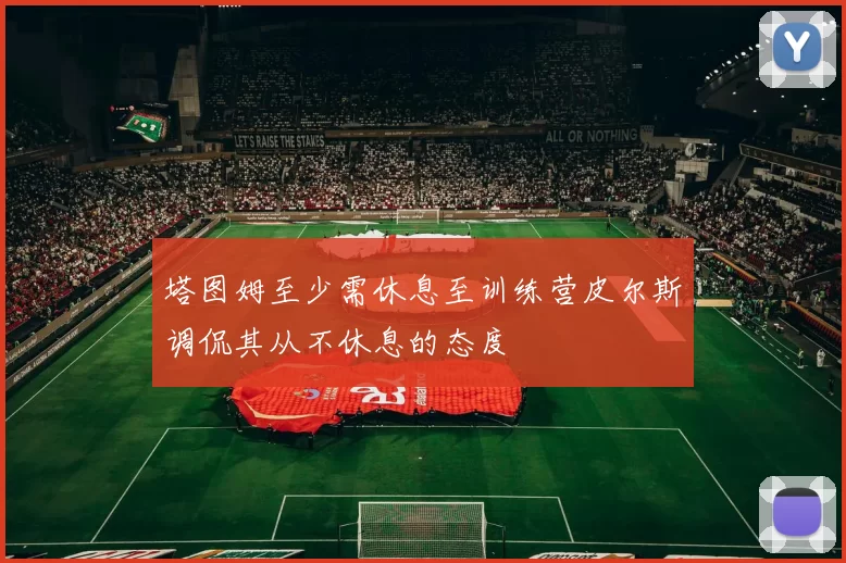 塔图姆至少需休息至训练营皮尔斯调侃其从不休息的态度