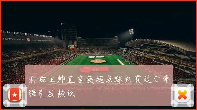 利兹主帅直言英超点球判罚过于牵强引发热议