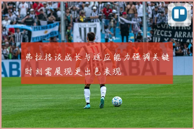 弗拉格谈成长与适应能力强调关键时刻需展现更出色表现