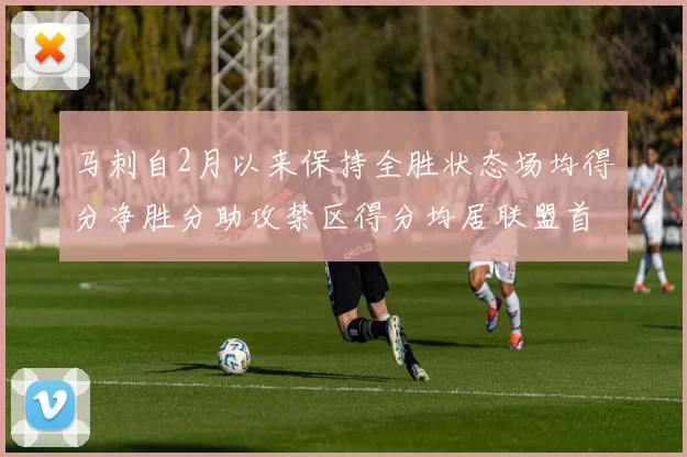 马刺自2月以来保持全胜状态场均得分净胜分助攻禁区得分均居联盟首位