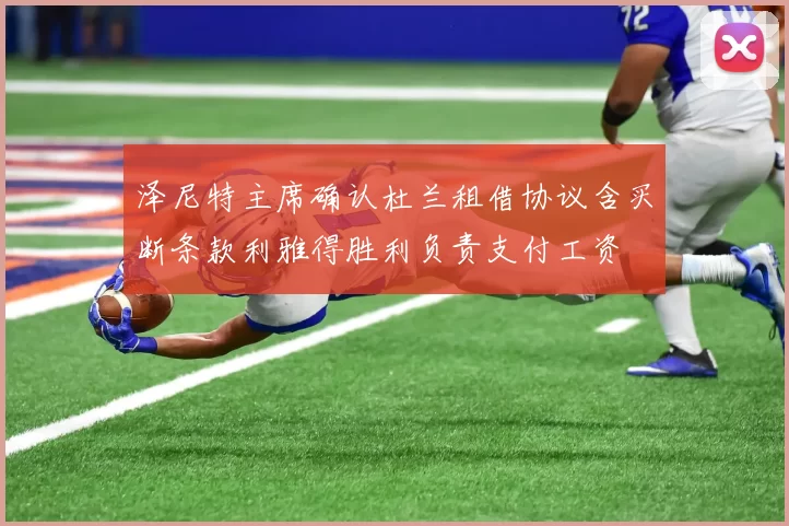 泽尼特主席确认杜兰租借协议含买断条款利雅得胜利负责支付工资