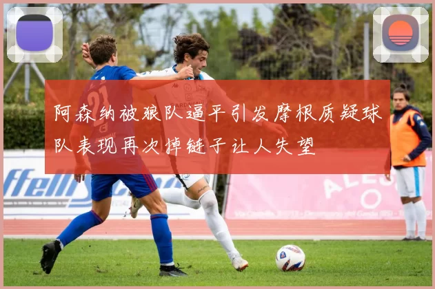 阿森纳被狼队逼平引发摩根质疑球队表现再次掉链子让人失望