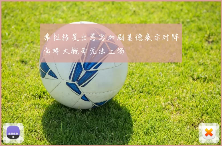 弗拉格复出悬念加剧基德表示对阵黄蜂大概率无法上场