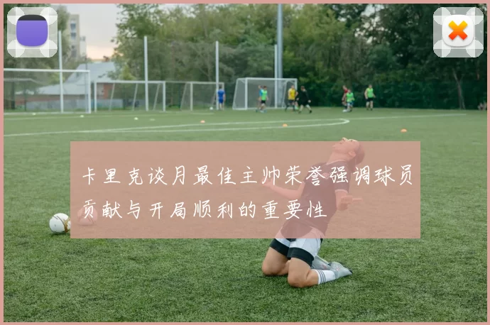 卡里克谈月最佳主帅荣誉强调球员贡献与开局顺利的重要性